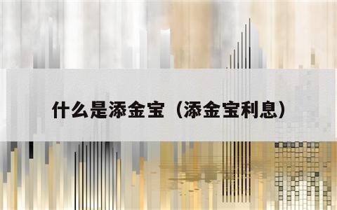 什么是添金宝（添金宝利息）