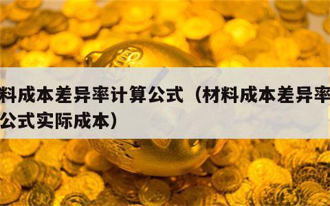材料成本差异率计算公式（材料成本差异率计算公式实际成本）