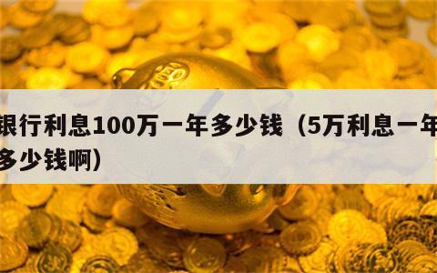 银行利息100万一年多少钱（5万利息一年多少钱啊）