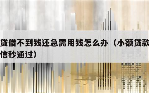 网贷借不到钱还急需用钱怎么办（小额贷款无征信秒通过）