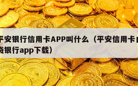 平安银行信用卡APP叫什么（平安信用卡口袋银行app下载）