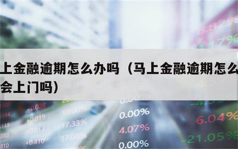 马上金融逾期怎么办吗（马上金融逾期怎么办吗会上门吗）