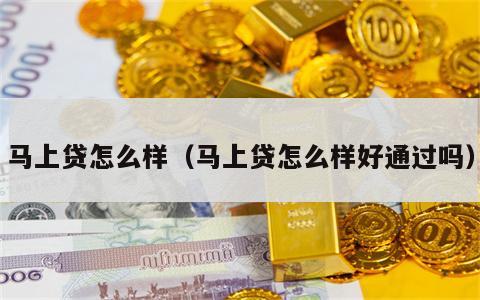 马上贷怎么样（马上贷怎么样好通过吗）