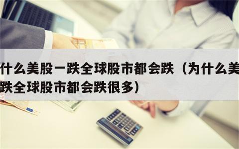 为什么美股一跌全球股市都会跌（为什么美股一跌全球股市都会跌很多）