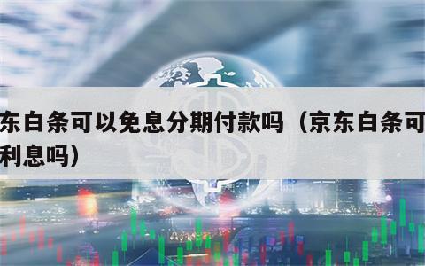京东白条可以免息分期付款吗（京东白条可以免利息吗）