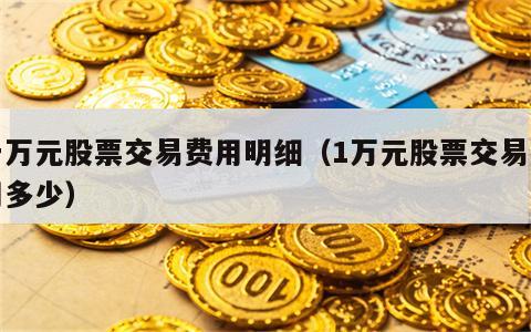 一万元股票交易费用明细（1万元股票交易费用多少）