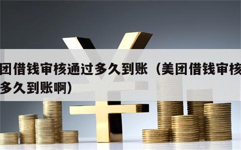 美团借钱审核通过多久到账（美团借钱审核通过多久到账啊）