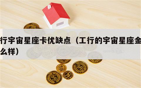 工行宇宙星座卡优缺点（工行的宇宙星座金卡怎么样）