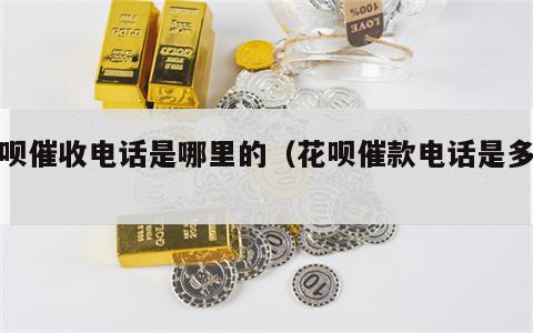 花呗催收电话是哪里的（花呗催款电话是多少）