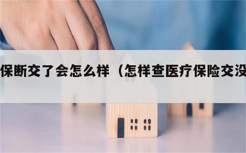 医保断交了会怎么样（怎样查医疗保险交没交）