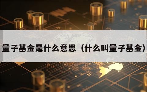 量子基金是什么意思（什么叫量子基金）