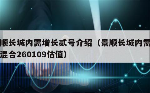 景顺长城内需增长贰号介绍（景顺长城内需贰号混合260109估值）