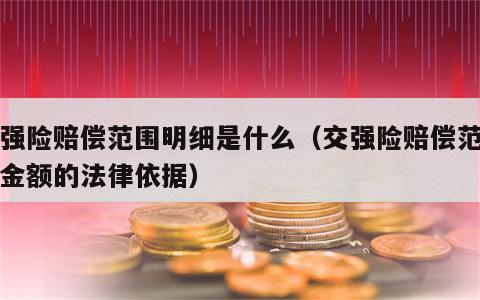 交强险赔偿范围明细是什么（交强险赔偿范围和金额的法律依据）