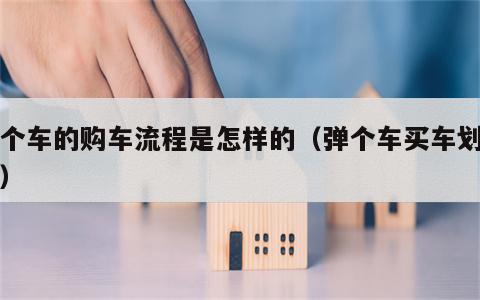 弹个车的购车流程是怎样的（弹个车买车划算吗）