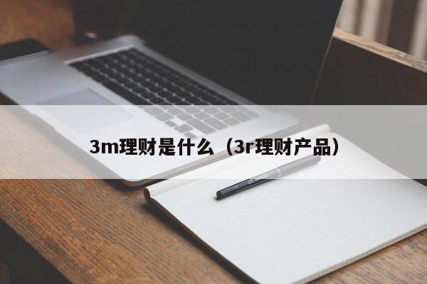 3m理财是什么（3r理财产品）