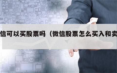 微信可以买股票吗（微信股票怎么买入和卖出）
