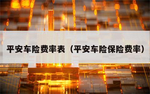 平安车险费率表（平安车险保险费率）