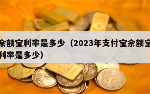 余额宝利率是多少（2023年支付宝余额宝利率是多少）