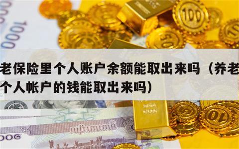 养老保险里个人账户余额能取出来吗（养老保险个人帐户的钱能取出来吗）