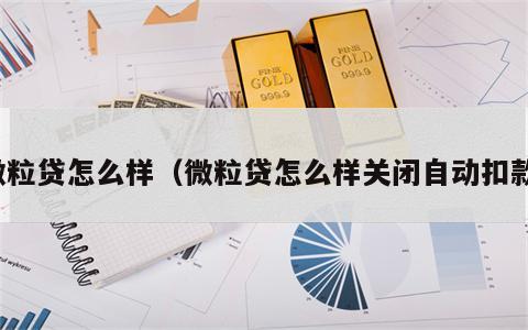 微粒贷怎么样（微粒贷怎么样关闭自动扣款）