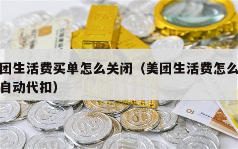 美团生活费买单怎么关闭（美团生活费怎么取消自动代扣）