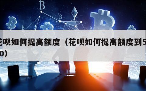 花呗如何提高额度（花呗如何提高额度到5000）