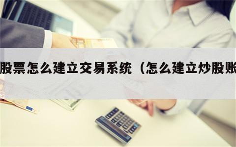 炒股票怎么建立交易系统（怎么建立炒股账户）