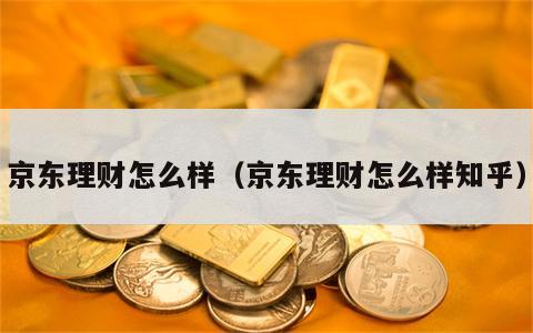 京东理财怎么样（京东理财怎么样知乎）