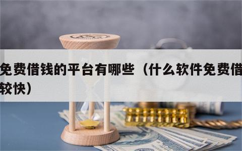 能免费借钱的平台有哪些（什么软件免费借钱比较快）