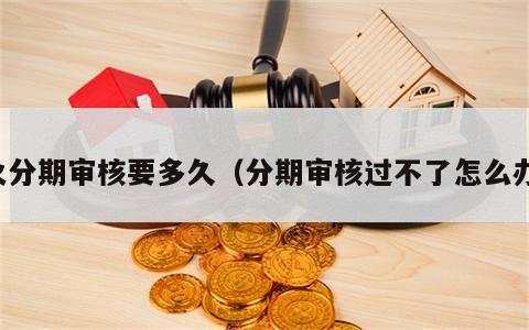 火分期审核要多久（分期审核过不了怎么办）