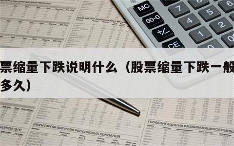 股票缩量下跌说明什么（股票缩量下跌一般维持多久）