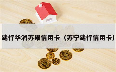 建行华润苏果信用卡（苏宁建行信用卡）