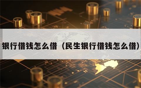 银行借钱怎么借（民生银行借钱怎么借）