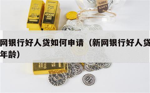 新网银行好人贷如何申请（新网银行好人贷申请年龄）