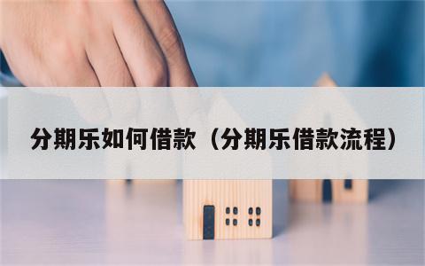 分期乐如何借款（分期乐借款流程）