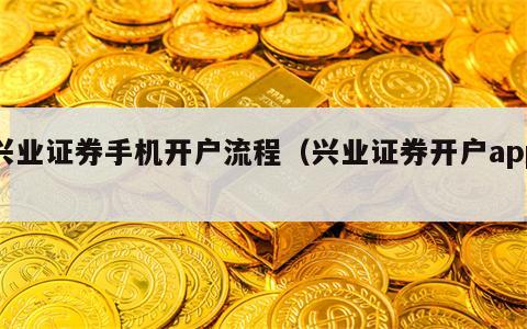 兴业证券手机开户流程（兴业证券开户app）