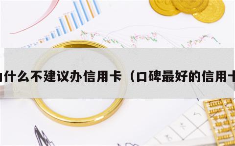 为什么不建议办信用卡（口碑最好的信用卡）