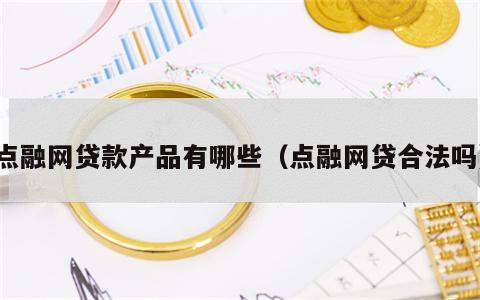 点融网贷款产品有哪些（点融网贷合法吗）