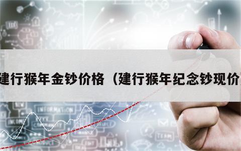建行猴年金钞价格（建行猴年纪念钞现价）