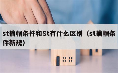 st摘帽条件和St有什么区别（st摘帽条件新规）