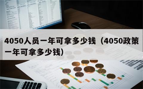 4050人员一年可拿多少钱（4050政策一年可拿多少钱）