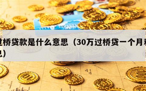 过桥贷款是什么意思（30万过桥贷一个月利息）