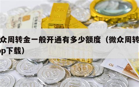 微众周转金一般开通有多少额度（微众周转金app下载）