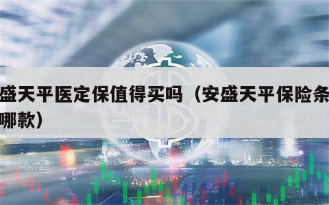 安盛天平医定保值得买吗（安盛天平保险条款是哪款）