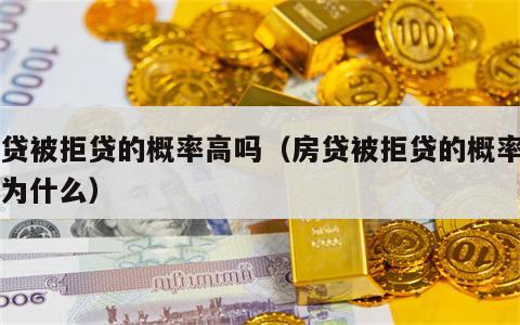 房贷被拒贷的概率高吗（房贷被拒贷的概率高吗为什么）