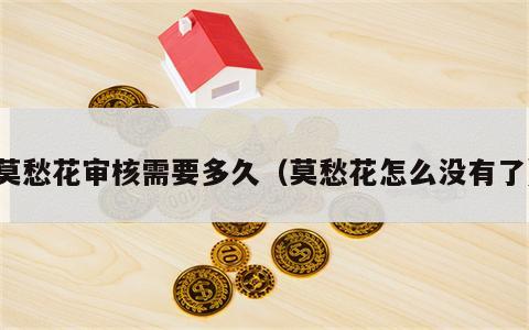 莫愁花审核需要多久（莫愁花怎么没有了）