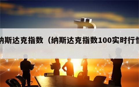 纳斯达克指数（纳斯达克指数100实时行情）