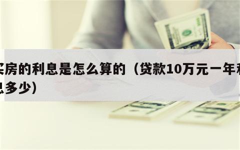 买房的利息是怎么算的（贷款10万元一年利息多少）