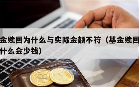 基金赎回为什么与实际金额不符（基金赎回时为什么会少钱）