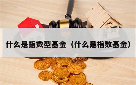 什么是指数型基金（什么是指数基金）